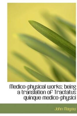 Cover of Medico-Physical Works; Being a Translation of Tractatus Quinque Medico-Physici
