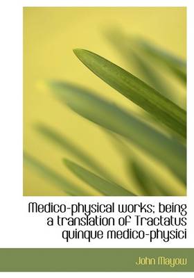 Book cover for Medico-Physical Works; Being a Translation of Tractatus Quinque Medico-Physici