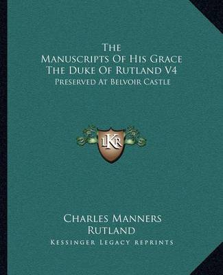 Book cover for The Manuscripts of His Grace the Duke of Rutland V4