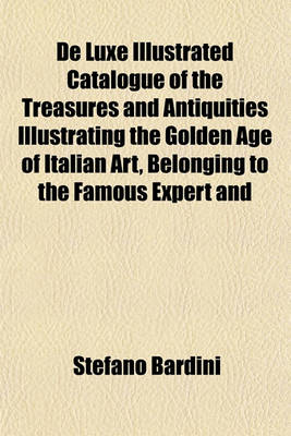 Book cover for de Luxe Illustrated Catalogue of the Treasures and Antiquities Illustrating the Golden Age of Italian Art, Belonging to the Famous Expert and