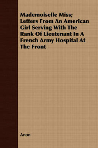 Cover of Mademoiselle Miss; Letters From An American Girl Serving With The Rank Of Lieutenant In A French Army Hospital At The Front