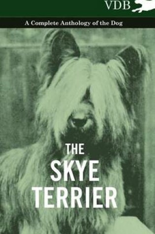 Cover of The Skye Terrier - A Complete Anthology of the Dog