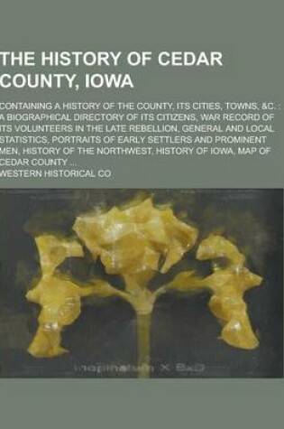 Cover of The History of Cedar County, Iowa; Containing a History of the County, Its Cities, Towns, &C.