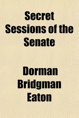 Book cover for Secret Sessions of the Senate; Their Origin, Their Motive, Their Object, Their Effect