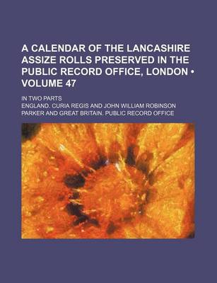 Book cover for A Calendar of the Lancashire Assize Rolls Preserved in the Public Record Office, London (Volume 47); In Two Parts