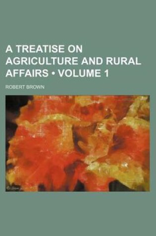 Cover of A Treatise on Agriculture and Rural Affairs (Volume 1)