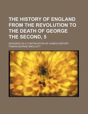 Book cover for The History of England from the Revolution to the Death of George the Second, 5; Designed as a Continuation of Hume's History