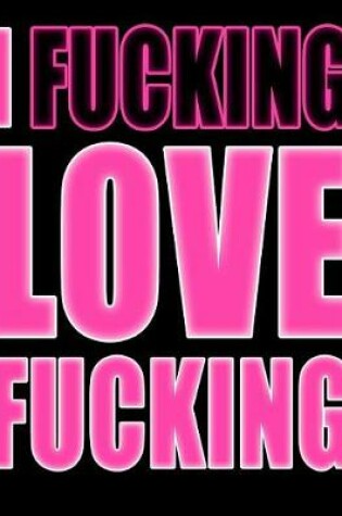 Cover of I Fucking Love Fucking