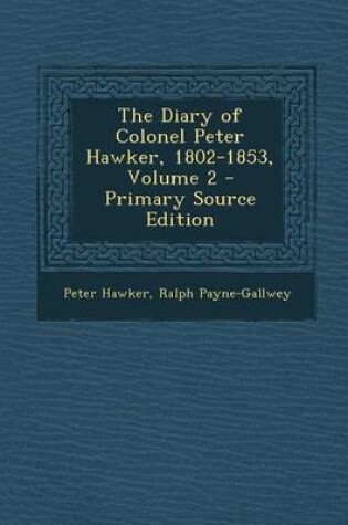 Cover of The Diary of Colonel Peter Hawker, 1802-1853, Volume 2 - Primary Source Edition