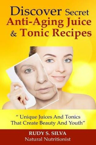 Cover of Discover Secret Anti-Aging Juice and Tonic Recipes