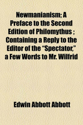 Cover of Newmanianism; A Preface to the Second Edition of Philomythus Containing a Reply to the Editor of the "Spectator," a Few Words to Mr. Wilfrid Ward, and Some Remarks on Mr. R.H. Hutton's "Cardinal Newman."