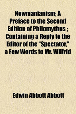 Book cover for Newmanianism; A Preface to the Second Edition of Philomythus Containing a Reply to the Editor of the "Spectator," a Few Words to Mr. Wilfrid Ward, and Some Remarks on Mr. R.H. Hutton's "Cardinal Newman."