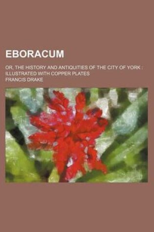 Cover of Eboracum; Or, the History and Antiquities of the City of York