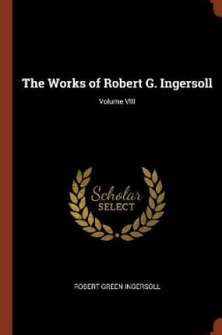 Cover of The Works of Robert G. Ingersoll; Volume VIII