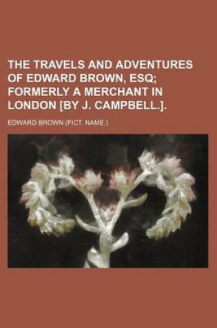 Cover of The Travels and Adventures of Edward Brown, Esq; Formerly a Merchant in London [By J. Campbell.].