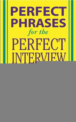 Cover of Perfect Phrases for the Perfect Interview: Hundreds of Ready-to-Use Phrases That Succinctly Demonstrate Your Skills, Your Experience and Your Value in Any Interview Situation