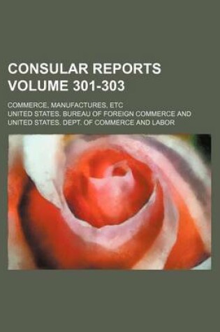 Cover of Consular Reports Volume 301-303; Commerce, Manufactures, Etc