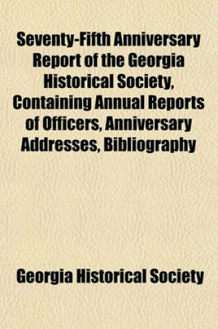 Cover of Seventy-Fifth Anniversary Report of the Georgia Historical Society, Containing Annual Reports of Officers, Anniversary Addresses, Bibliography