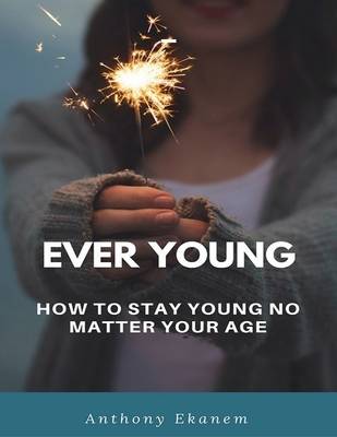 Book cover for Ever Young: How to Stay Young No Matter Your Age