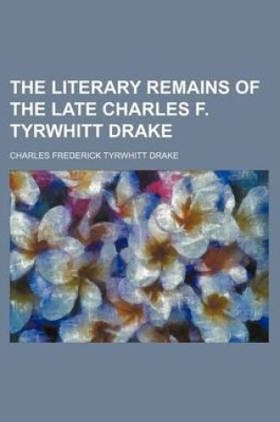 Cover of The Literary Remains of the Late Charles F. Tyrwhitt Drake