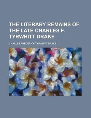 Book cover for The Literary Remains of the Late Charles F. Tyrwhitt Drake