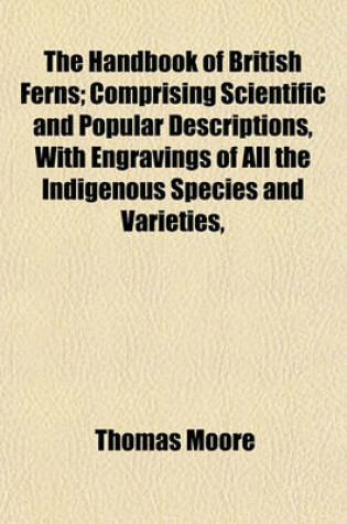 Cover of The Handbook of British Ferns; Comprising Scientific and Popular Descriptions, with Engravings of All the Indigenous Species and Varieties,