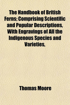 Book cover for The Handbook of British Ferns; Comprising Scientific and Popular Descriptions, with Engravings of All the Indigenous Species and Varieties,