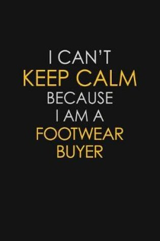 Cover of I Can't Keep Calm Because I Am A Footwear Buyer