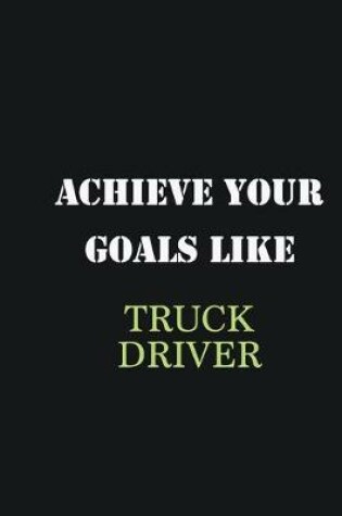 Cover of Achieve Your Goals Like Truck driver