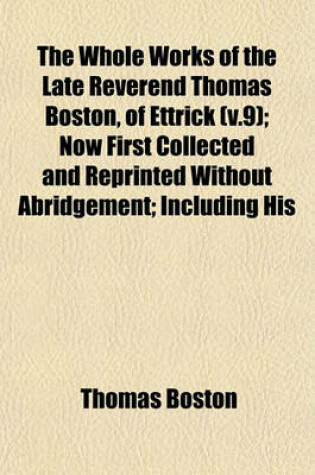 Cover of The Whole Works of the Late Reverend Thomas Boston, of Ettrick (V.9); Now First Collected and Reprinted Without Abridgement; Including His