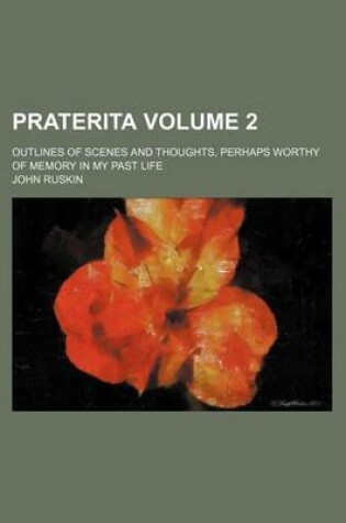 Cover of Praterita Volume 2; Outlines of Scenes and Thoughts, Perhaps Worthy of Memory in My Past Life