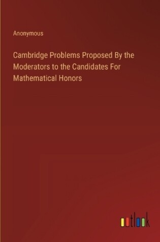 Cover of Cambridge Problems Proposed By the Moderators to the Candidates For Mathematical Honors