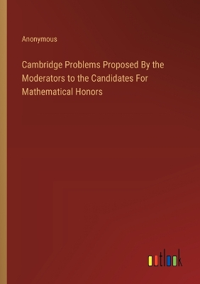 Book cover for Cambridge Problems Proposed By the Moderators to the Candidates For Mathematical Honors