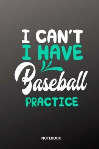Cover of I cant I have baseball practice Notebook