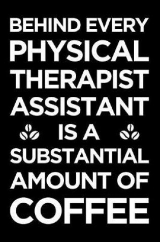 Cover of Behind Every Physical Therapist Assistant Is a Substantial Amount of Coffee