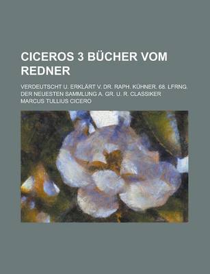 Book cover for Ciceros 3 Bucher Vom Redner; Verdeutscht U. Erklart V. Dr. Raph. Kuhner. 68. Lfrng. Der Neuesten Sammlung A. Gr. U. R. Classiker