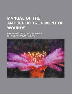 Book cover for Manual of the Antiseptic Treatment of Wounds; For Students and Practitioners