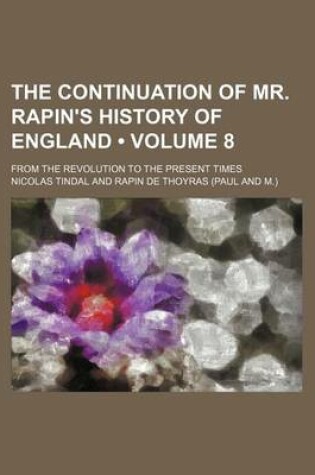 Cover of The Continuation of Mr. Rapin's History of England (Volume 8); From the Revolution to the Present Times