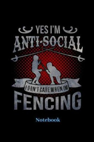 Cover of Yes I'm Anti Social I Dont Care When I'm Fencing Notebook