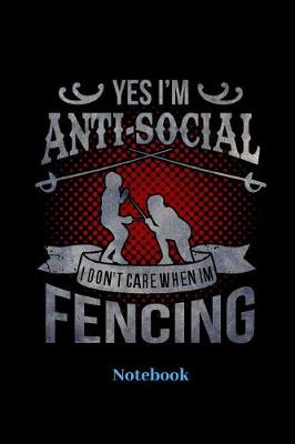 Book cover for Yes I'm Anti Social I Dont Care When I'm Fencing Notebook