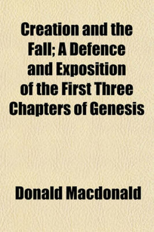 Cover of Creation and the Fall; A Defence and Exposition of the First Three Chapters of Genesis