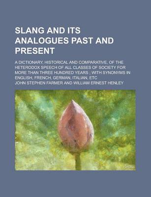 Book cover for Slang and Its Analogues Past and Present; A Dictionary, Historical and Comparative, of the Heterodox Speech of All Classes of Society for More Than Th