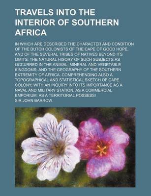 Book cover for Travels Into the Interior of Southern Africa (Volume 1); In Which Are Described the Character and Condition of the Dutch Colonists of the Cape of Good Hope, and of the Several Tribes of Natives Beyond Its Limits the Natural Hisory of Such Subjects as Occu