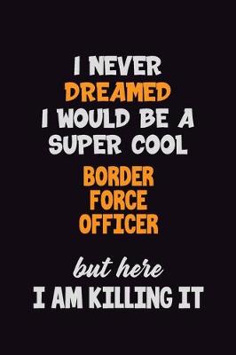 Book cover for I Never Dreamed I would Be A Super Cool Border force officer But Here I Am Killing It