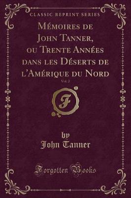 Book cover for Mémoires de John Tanner, Ou Trente Années Dans Les Déserts de l'Amérique Du Nord, Vol. 2 (Classic Reprint)