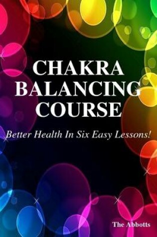 Cover of Chakra Balancing Course - Better Health In Six Easy Lessons!