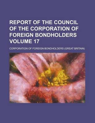 Book cover for Report of the Council of the Corporation of Foreign Bondholders Volume 17