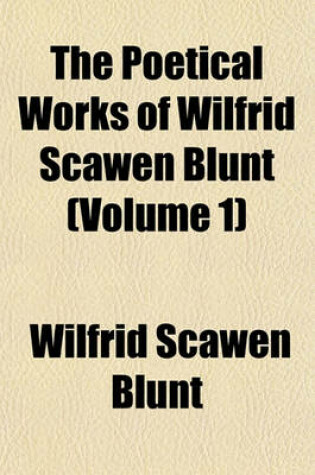 Cover of The Poetical Works of Wilfrid Scawen Blunt (Volume 1)