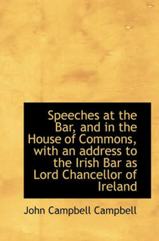 Cover of Speeches at the Bar, and in the House of Commons, with an Address to the Irish Bar as Lord Chancello