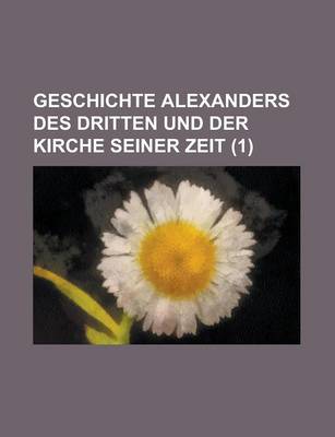 Book cover for Geschichte Alexanders Des Dritten Und Der Kirche Seiner Zeit (1 )